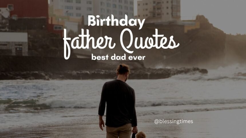 Heartfelt birthday quotes for father to celebrate his special day.