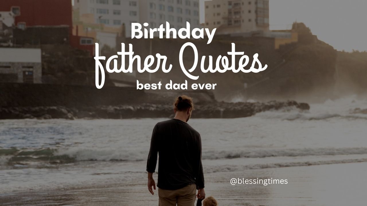 Heartfelt birthday quotes for father to celebrate his special day.