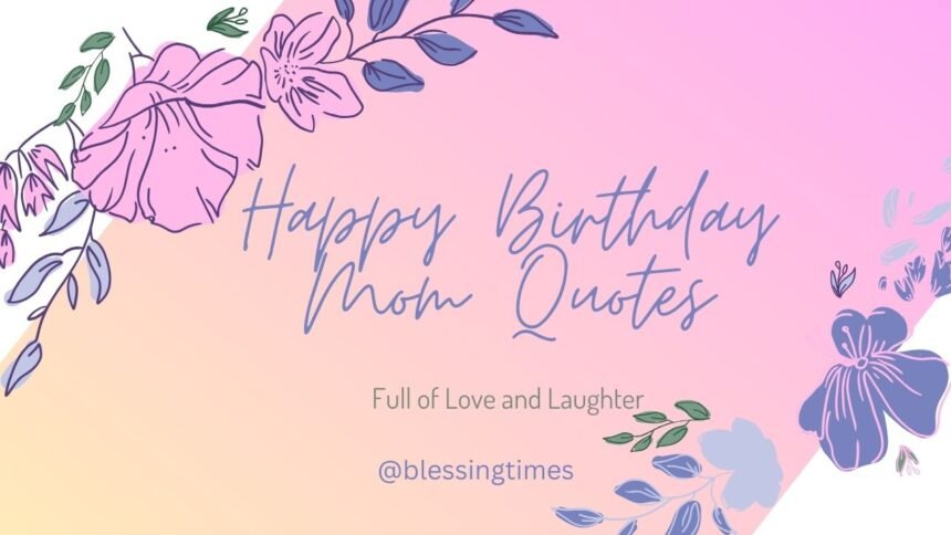 Beautiful happy birthday mom quotes with love, joy, and blessings.