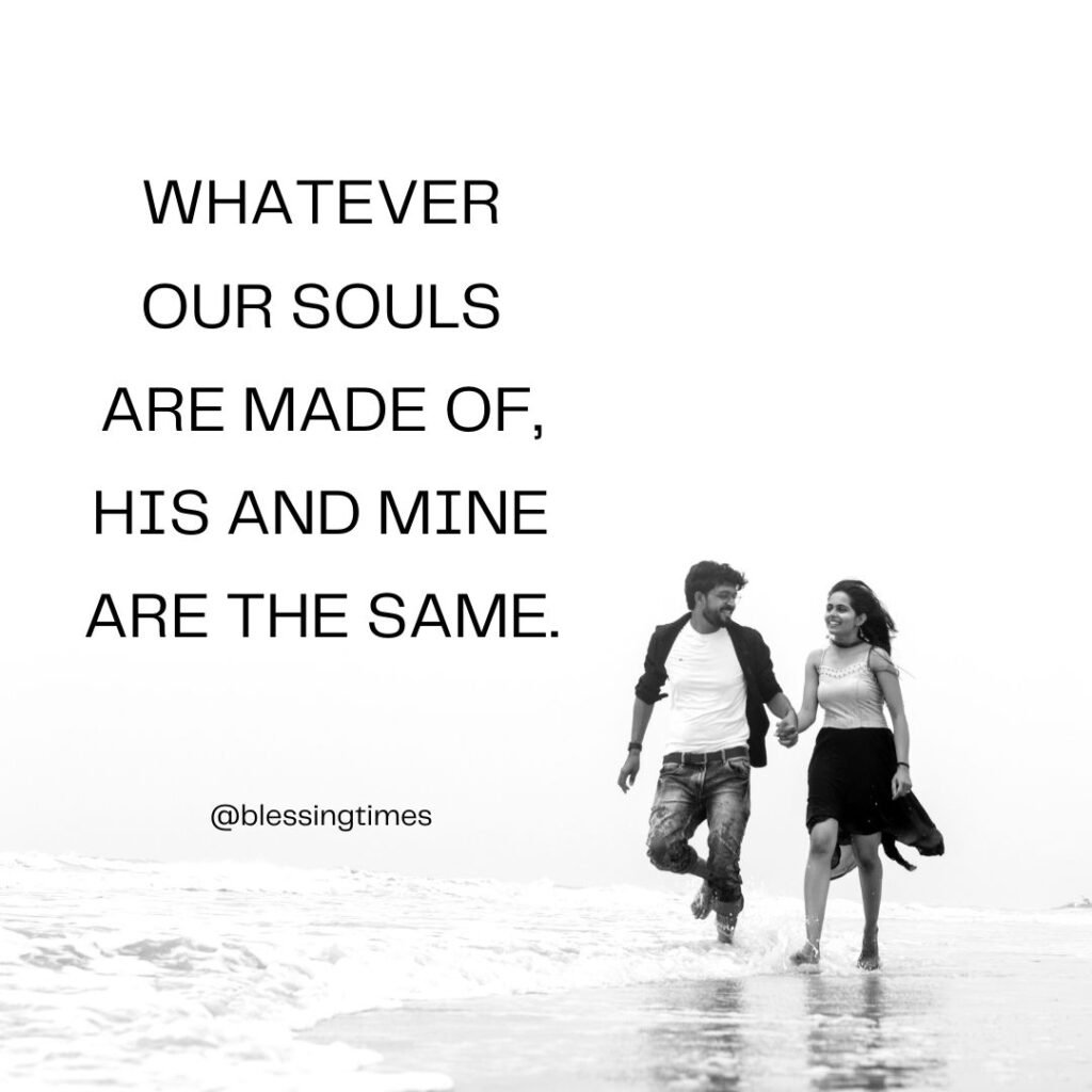 Romantic quote about soulmates: "Whatever our souls are made of, his and mine are the same."