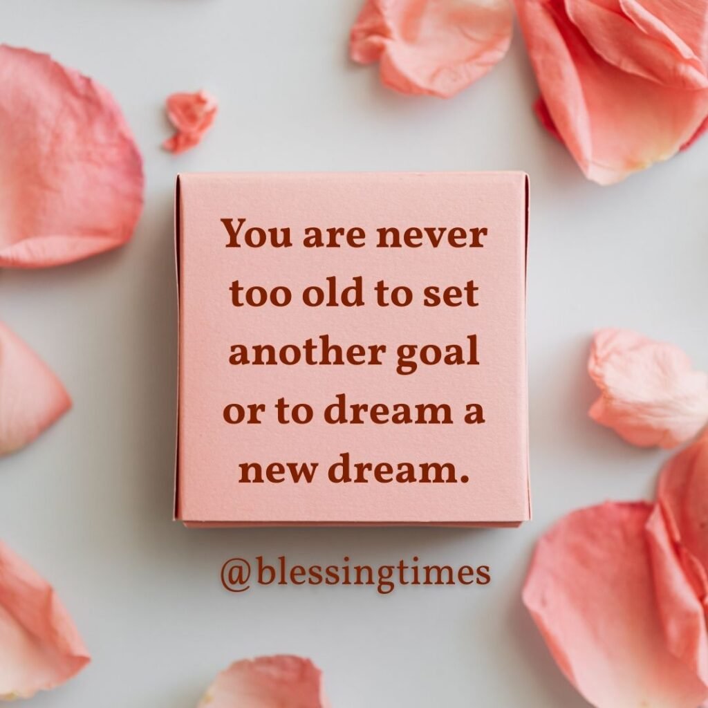 Inspirational quote about being never too old for new goals and dreams.