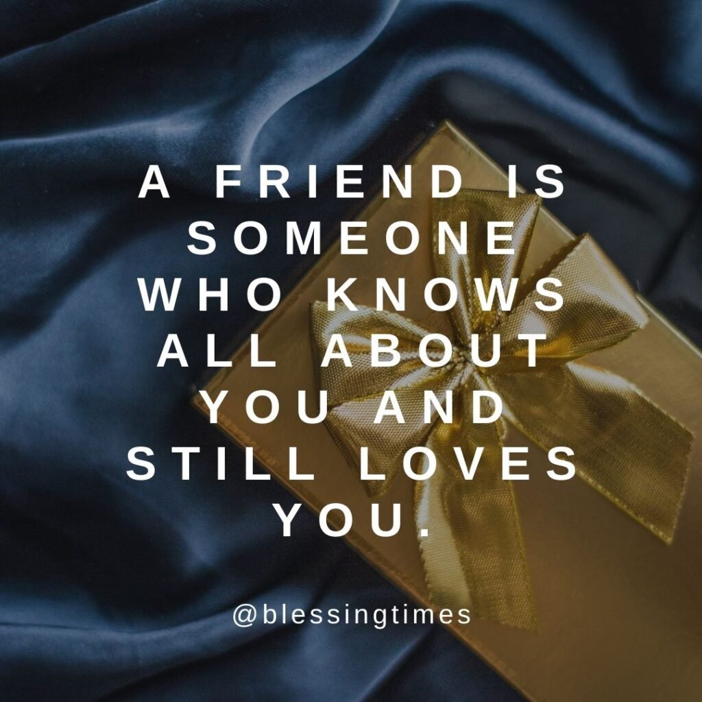 Quote about true friendship: "A friend is someone who knows all about you and still loves you."