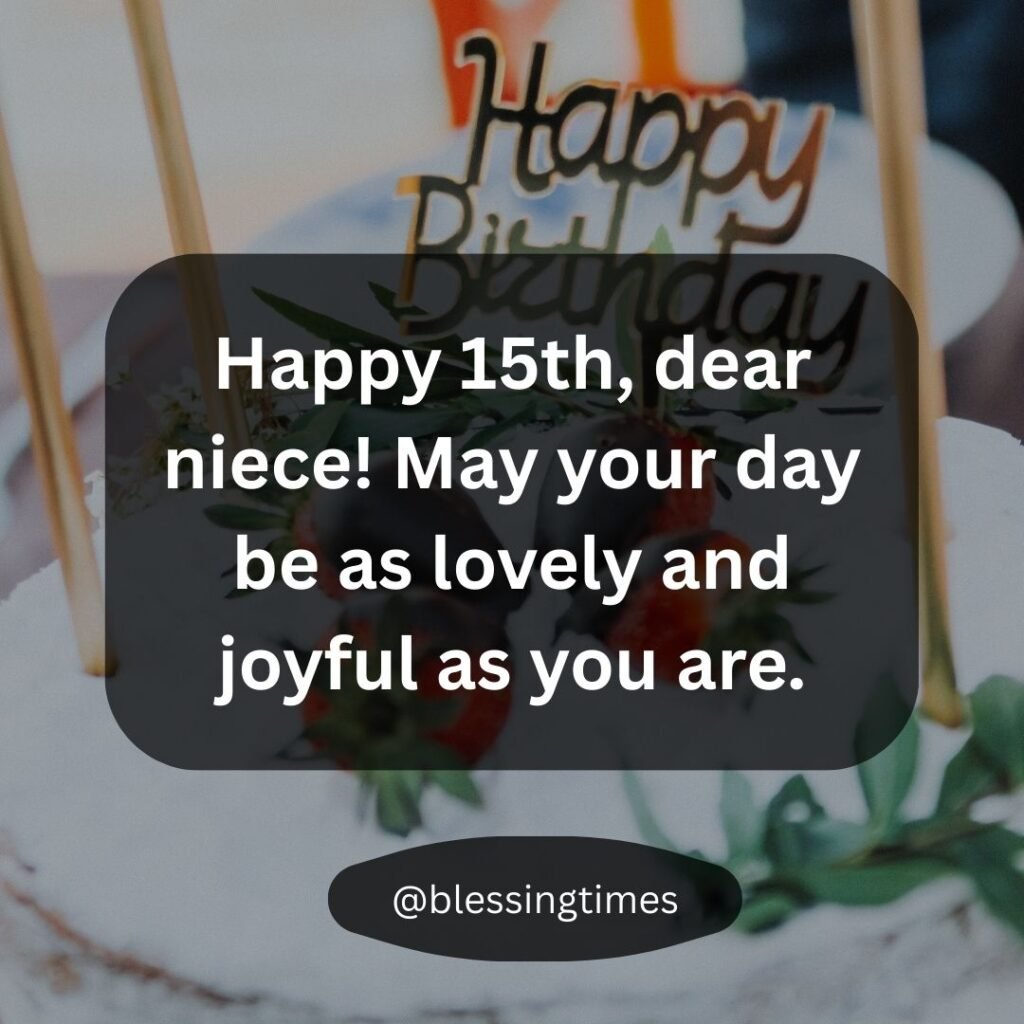 Affectionate Happy 15th Birthday wish for a niece from her aunt or uncle.