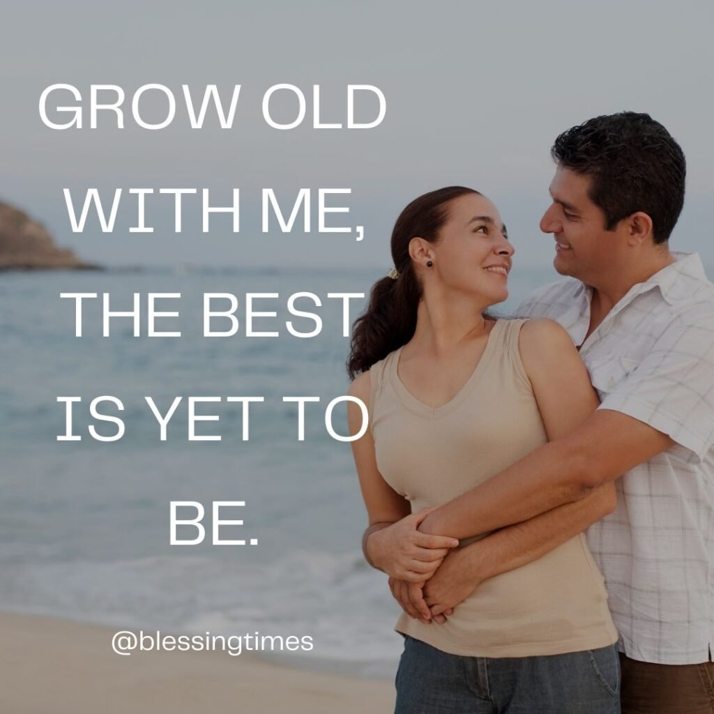 Quote about growing old together: "Grow old with me, the best is yet to be."