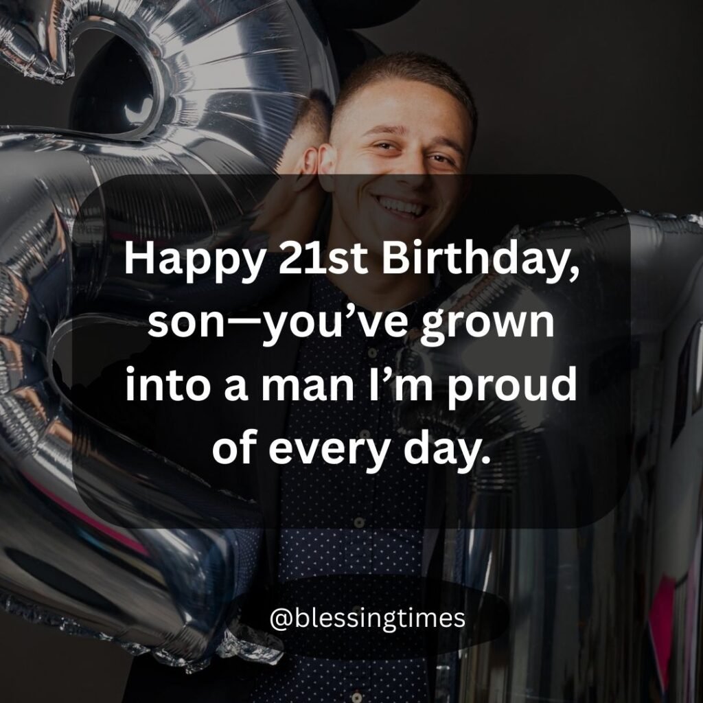 Fatherly proud 21st birthday message for a son who has grown into a man.