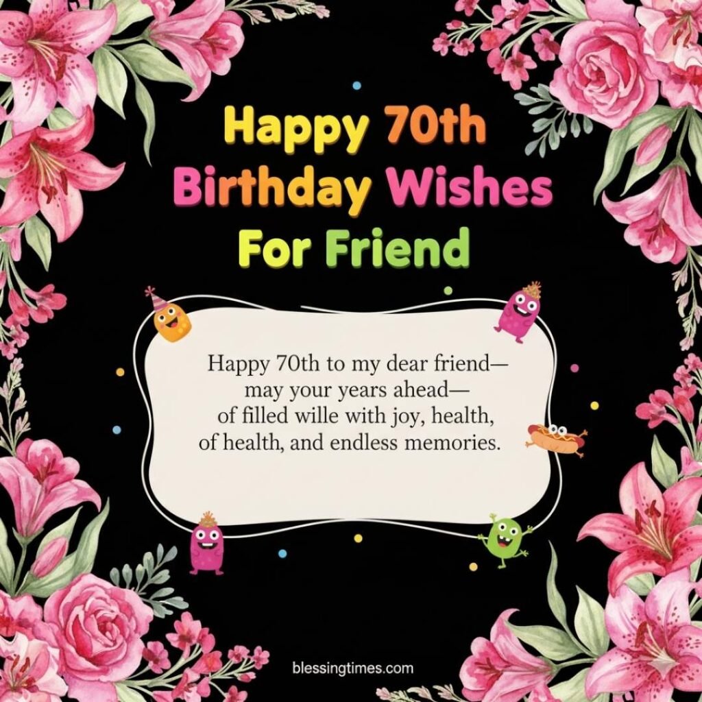 A cheerful black birthday card with a border of pink lilies and roses, featuring "Happy 70th Birthday Wishes For Friend" and a warm message of joy, health, and endless memories.